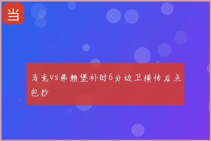 马竞vs弗赖堡补时6分边卫横传后点包抄